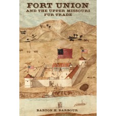 Fort Union and the Upper Missouri Fur Trade by Barton B. Barbour