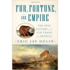 Fur, Fortune, and Empire: The Epic History of the Fur Trade in America