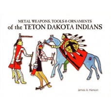 Metal Weapons, Tools, & Ornaments of the Teton Dakota by James A. Hanson